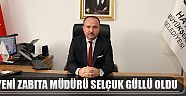 YENİ ZABITA MÜDÜRÜ SELÇUK GÜLLÜ OLDU